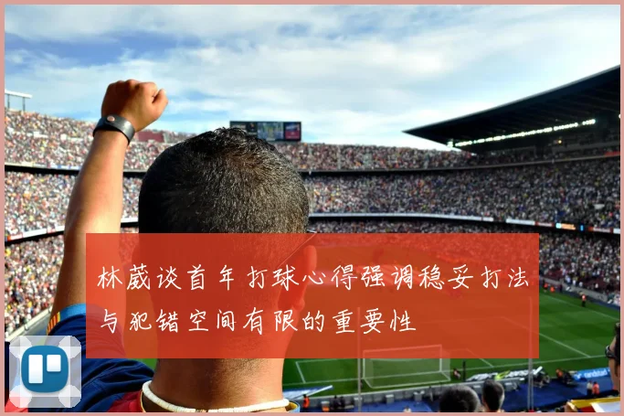 林葳谈首年打球心得强调稳妥打法与犯错空间有限的重要性
