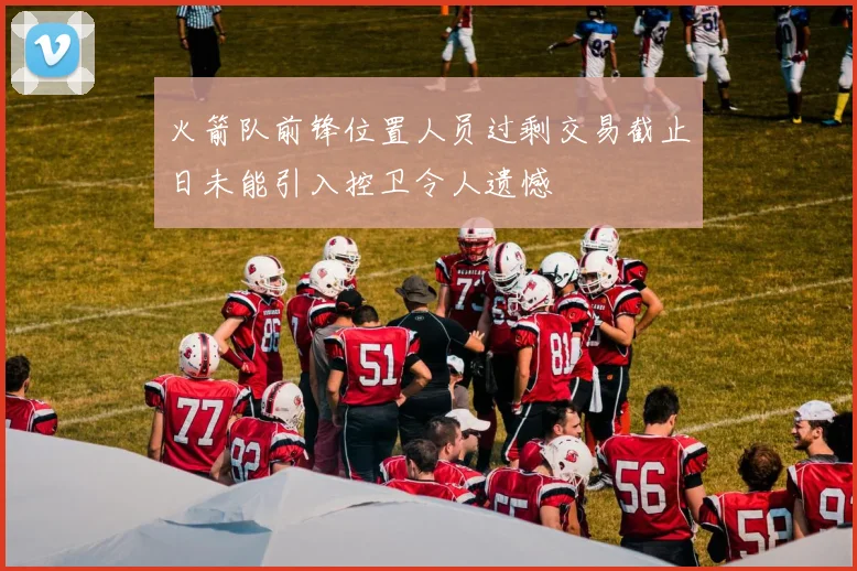 火箭队前锋位置人员过剩交易截止日未能引入控卫令人遗憾