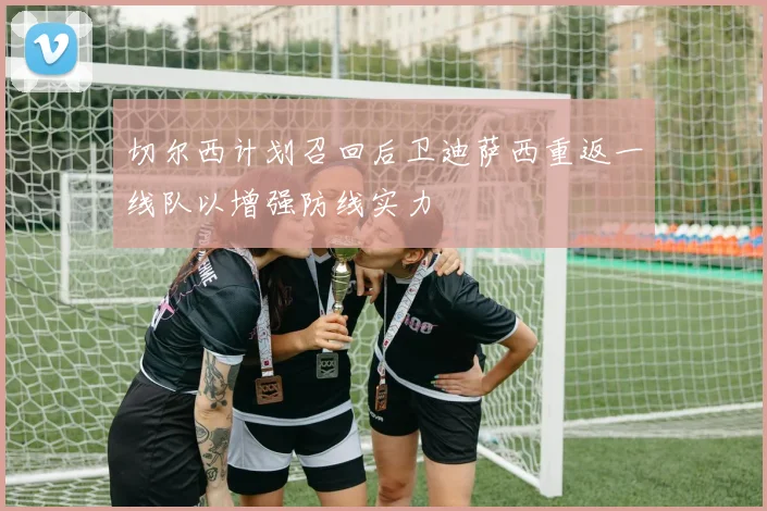 切尔西计划召回后卫迪萨西重返一线队以增强防线实力