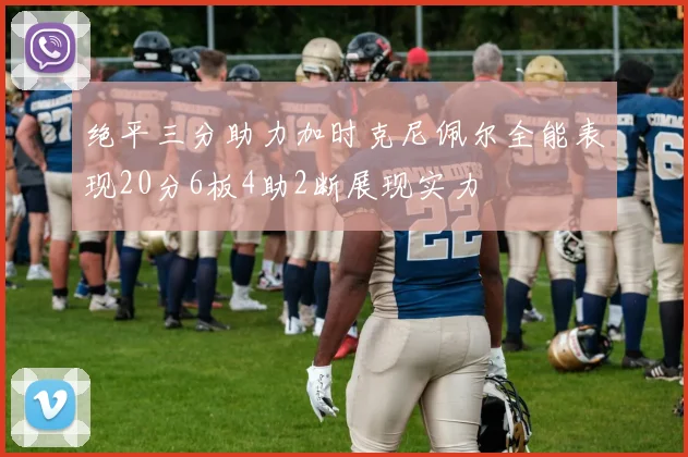 绝平三分助力加时克尼佩尔全能表现20分6板4助2断展现实力