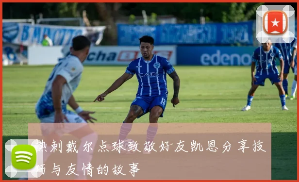 热刺戴尔点球致敬好友凯恩分享技巧与友情的故事
