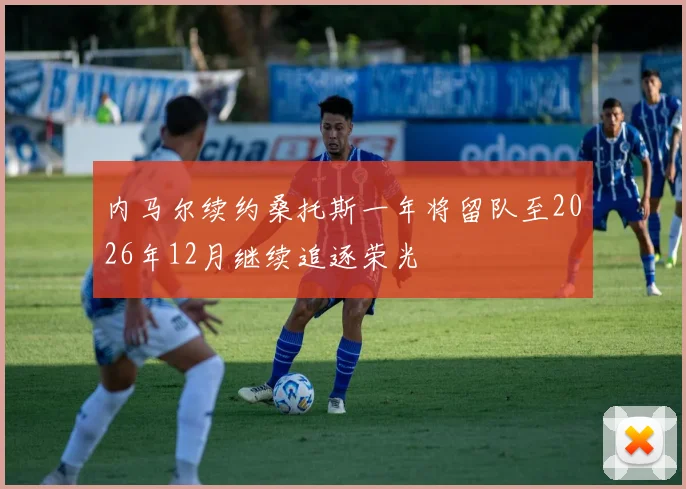 内马尔续约桑托斯一年将留队至2026年12月继续追逐荣光