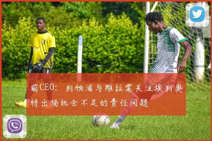 前CEO：利物浦与维拉需关注埃利奥特出场机会不足的责任问题