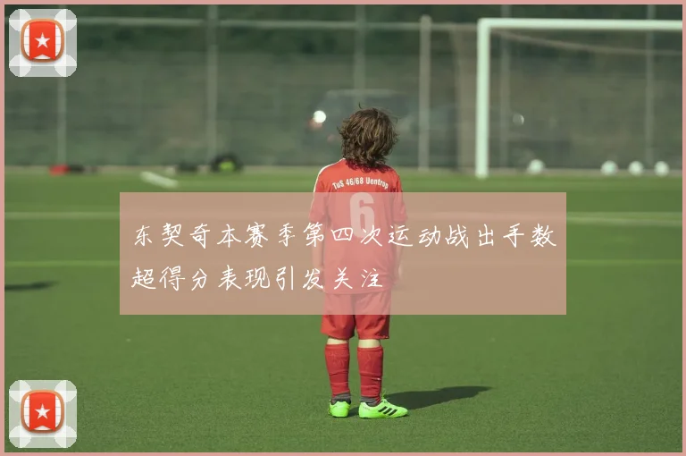 东契奇本赛季第四次运动战出手数超得分表现引发关注