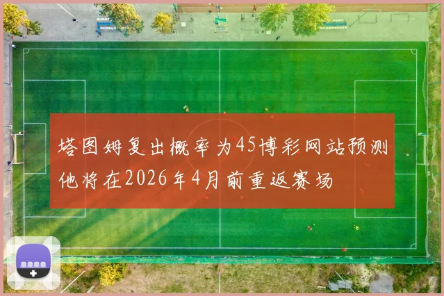塔图姆复出概率为45博彩网站预测他将在2026年4月前重返赛场