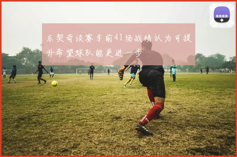 东契奇谈赛季前41场战绩认为可提升希望球队能更进一步