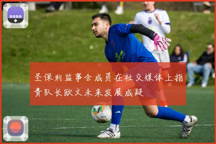 圣保利监事会成员在社交媒体上指责队长欧文未来发展成疑