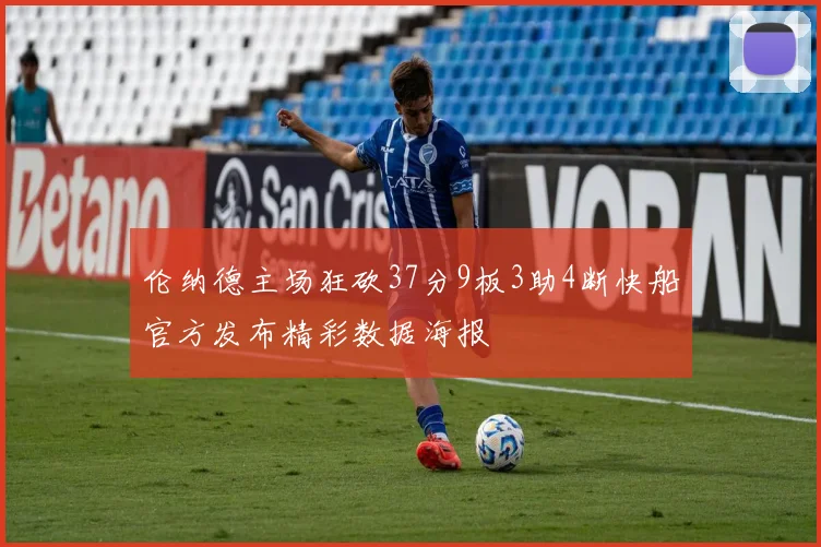 伦纳德主场狂砍37分9板3助4断快船官方发布精彩数据海报