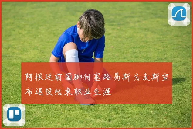 阿根廷前国脚何塞路易斯戈麦斯宣布退役结束职业生涯