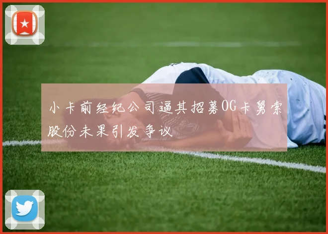 小卡前经纪公司逼其招募OG卡舅索股份未果引发争议