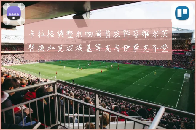 卡拉格调整利物浦首发阵容维尔茨替换加克波埃基蒂克与伊萨克齐登场